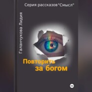 бесплатно читать книгу Серия рассказов «Смысл» Повторить за богом автора Лидия Галанчукова