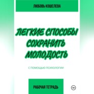 бесплатно читать книгу Легкие способы сохранить молодость с помощью психологии. Рабочая тетрадь автора Любовь Кошелева