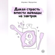 бесплатно читать книгу Дикая страсть на завтрак или прелюдия вместо яичницы автора Авдотья Фёдоровна