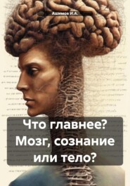 бесплатно читать книгу Что главнее? Мозг, сознание или тело? автора  Ашимов И.А.