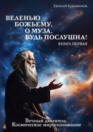 бесплатно читать книгу Веленью Божьему, о муза, будь послушна! Книга 1. Вечный двигатель. Космическое миропонимание автора Евгений Кузьменков