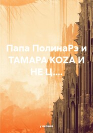 бесплатно читать книгу Папа ПолинаРэ и ТАМАРА КОZА И НЕ Ц.... автора у окошка