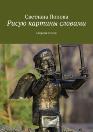 бесплатно читать книгу Рисую картины словами. Сборник стихов автора Светлана Попова