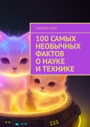 бесплатно читать книгу 100 самых необычных фактов о науке и технике автора Максим Клим