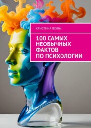 бесплатно читать книгу 100 самых необычных фактов по психологии автора Кристина Яхина