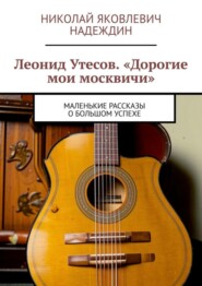 бесплатно читать книгу Леонид Утесов. «Дорогие мои москвичи». Маленькие рассказы о большом успехе автора Николай Надеждин