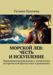 бесплатно читать книгу Морской Лев: Честь и искупление. Приключенческий роман с элементами исторической фантастики и романтики автора Татьяна Пугачева