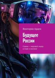 бесплатно читать книгу Будущее России. Страна – мировой лидер в мире и космосе автора Виктория Арден