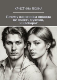 бесплатно читать книгу Почему женщинам никогда не понять мужчин, и наоборот автора Кристина Яхина