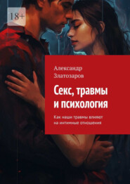 бесплатно читать книгу Секс, травмы и психология. Как наши травмы влияют на интимные отношения автора Александр Златозаров