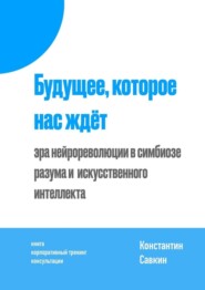 бесплатно читать книгу Будущее, которое нас ждёт. Эра нейрореволюции в симбиозе разума и искусственного интеллекта автора Константин Савкин