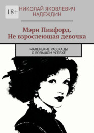 бесплатно читать книгу Мэри Пикфорд. Не взрослеющая девочка. Маленькие рассказы о большом успехе автора Николай Надеждин