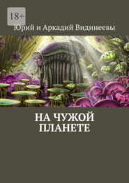 бесплатно читать книгу На чужой планете автора  Юрий и Аркадий Видинеевы