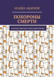 бесплатно читать книгу Похороны смерти. Научно-фантастический роман автора Исабек Ашимов