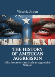 бесплатно читать книгу The History of American Aggression. Why Are Americans Such an Aggressive Nation? автора Victoria Arden