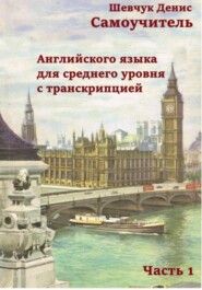 бесплатно читать книгу Самоучитель английского языка для среднего уровня с транскрипцией, часть 1 автора Денис Шевчук