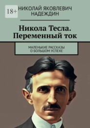 бесплатно читать книгу Никола Тесла. Переменный ток. Маленькие рассказы о большом успехе автора Николай Надеждин