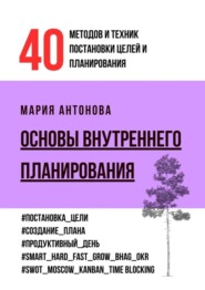 бесплатно читать книгу Основы внутреннего планирования. 40 методов и техник постановки целей и планирования автора Мария Антонова