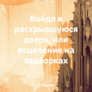 бесплатно читать книгу Войдя в раскрывшуюся дверь, или исцеление на задворках автора А. Фёдоров