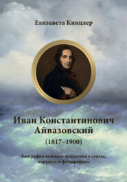 бесплатно читать книгу Иван Константинович Айвазовский (1817–1900). Биография в стихах, картинах и фотографиях автора Елизавета Кинцлер