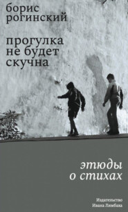 бесплатно читать книгу Прогулка не будет скучна. Этюды о стихах автора Борис Рогинский