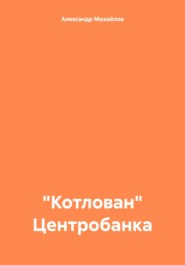 бесплатно читать книгу «Котлован» Центробанка автора Александр Михайлов