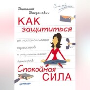 бесплатно читать книгу Как защититься от психологических агрессоров и энергетических вампиров. Спокойная сила автора Виталий Богданович