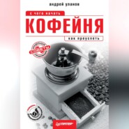 бесплатно читать книгу Кофейня: с чего начать, как преуспеть. Советы владельцам и управляющим автора Андрей Уланов