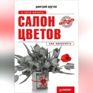 бесплатно читать книгу Салон цветов: с чего начать, как преуспеть автора Дмитрий Крутов