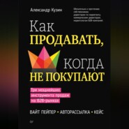 бесплатно читать книгу Как продавать, когда не покупают. Три мощнейших инструмента продаж на B2B-рынках автора Александр Кузин