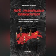 бесплатно читать книгу Под знаменами демократии. Войны и конфликты на развалинах СССР автора Евгений Норин