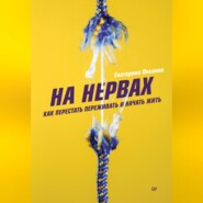 бесплатно читать книгу На нервах. Как перестать переживать и начать жить автора Екатерина Оксанен