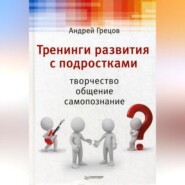 бесплатно читать книгу Тренинги развития с подростками: Творчество, общение, самопознание автора Андрей Грецов