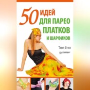 бесплатно читать книгу 50 идей для парео, платков и шарфиков автора Таня Стил