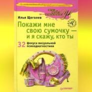 бесплатно читать книгу Покажи мне свою сумочку – и я скажу, кто ты. 32 фокуса визуальной психодиагностики автора Илья Щеголев