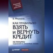 бесплатно читать книгу Как правильно взять и вернуть кредит: на покупку недвижимости, автомобиля, техники автора Борис Федоров