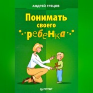 бесплатно читать книгу Понимать своего ребенка автора Андрей Грецов