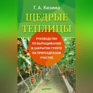 бесплатно читать книгу Щедрые теплицы. Руководство по выращиванию в закрытом грунте на приусадебном участке автора Галина Кизима