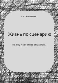 бесплатно читать книгу Жизнь по сценарию. Почему и как я от неё отказалась автора Екатерина Николаева