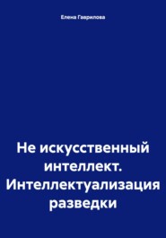 бесплатно читать книгу Не искусственный интеллект. Интеллектуализация разведки автора Елена Гаврилова