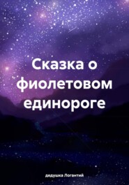 бесплатно читать книгу Сказка о фиолетовом единороге автора дедушка Логантий