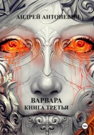 бесплатно читать книгу Варвара. Книга третья автора Андрей Антоневич