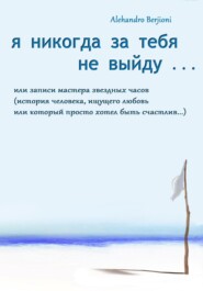 бесплатно читать книгу Я никогда за тебя не выйду, или Записи мастера звездных часов автора Alehandro Berjioni