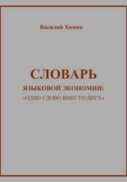 бесплатно читать книгу Словарь языковой экономии: «Одно слово вместо двух» автора Василий Химик