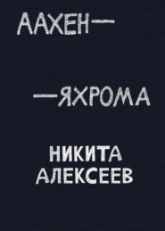 бесплатно читать книгу Аахен – Яхрома автора Никита Алексеев