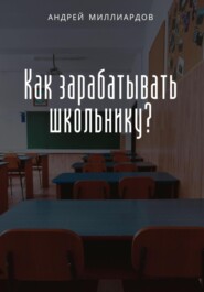 бесплатно читать книгу Как зарабатывать школьнику? автора Андрей Миллиардов