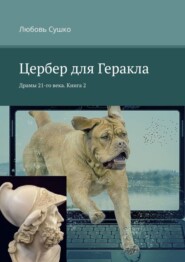 бесплатно читать книгу Цербер для Геракла. Драмы 21-го века. Книга 2 автора Любовь Сушко