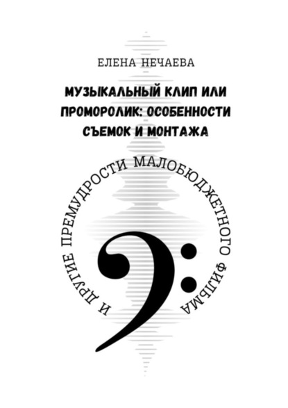 бесплатно читать книгу Музыкальный клип или проморолик: особенности съемок и монтажа. И другие премудрости малобюджетного фильма автора Елена Нечаева