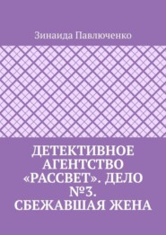 бесплатно читать книгу Детективное агентство «Рассвет». Дело №3. Сбежавшая жена автора Зинаида Павлюченко