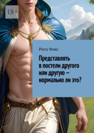 бесплатно читать книгу Представлять в постели другого или другую – нормально ли это? автора Рита Фокс